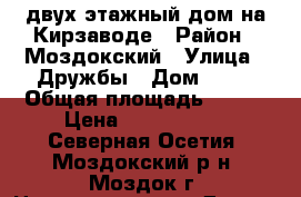 двух этажный дом на Кирзаводе › Район ­ Моздокский › Улица ­ Дружбы › Дом ­ 37 › Общая площадь ­ 120 › Цена ­ 3 500 000 - Северная Осетия, Моздокский р-н, Моздок г. Недвижимость » Другое   . Северная Осетия